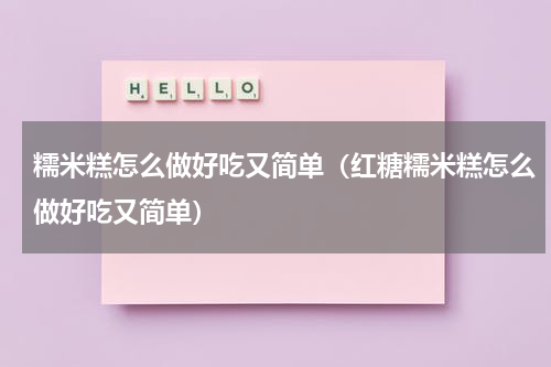 糯米糕怎么做好吃又简单（红糖糯米糕怎么做好吃又简单）