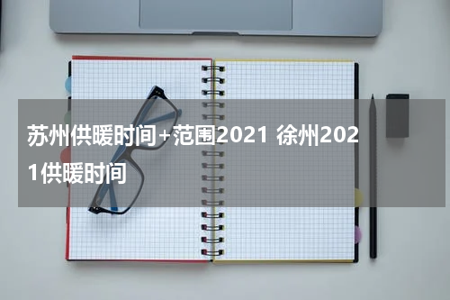 苏州供暖时间+范围2021 徐州2021供暖时间