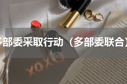 多部委采取行动（多部委联合）