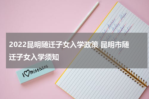 2022昆明随迁子女入学政策 昆明市随迁子女入学须知