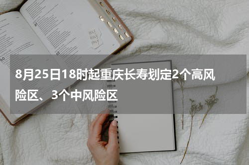8月25日18时起重庆长寿划定2个高风险区、3个中风险区