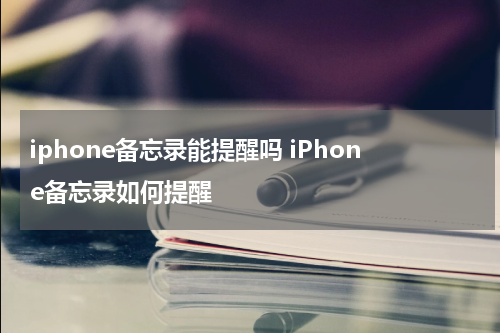 iphone备忘录能提醒吗 iPhone备忘录如何提醒