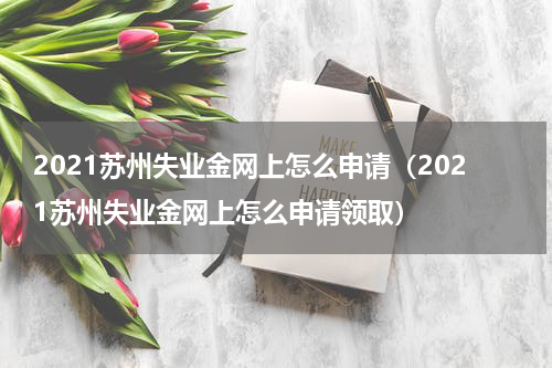 2021苏州失业金网上怎么申请（2021苏州失业金网上怎么申请领取）