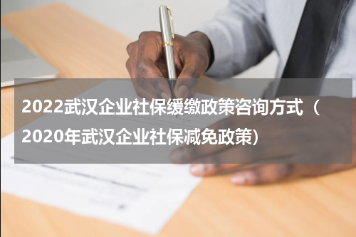 2022武汉企业社保缓缴政策咨询方式（2020年武汉企业社保减免政策）
