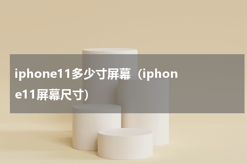 iphone11多少寸屏幕（iphone11屏幕尺寸）