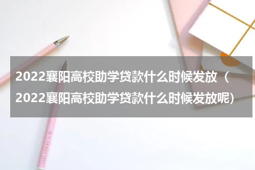 2022襄阳高校助学贷款什么时候发放（2022襄阳高校助学贷款什么时候发放呢）