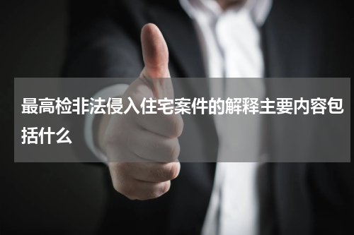 最高检非法侵入住宅案件的解释主要内容包括什么