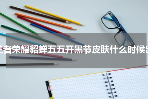 王者荣耀貂蝉五五开黑节皮肤什么时候出