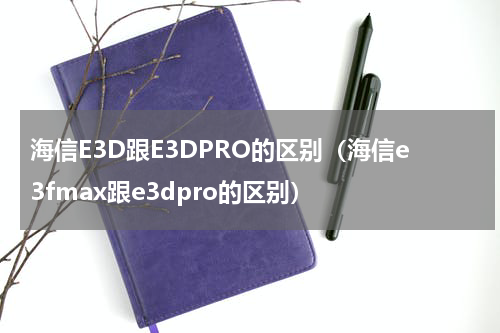 海信E3D跟E3DPRO的区别（海信e3fmax跟e3dpro的区别）