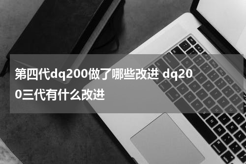 第四代dq200做了哪些改进 dq200三代有什么改进