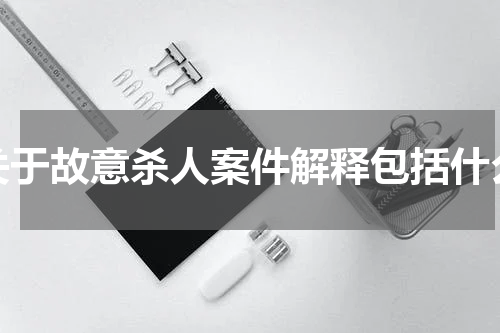 关于故意杀人案件解释包括什么
