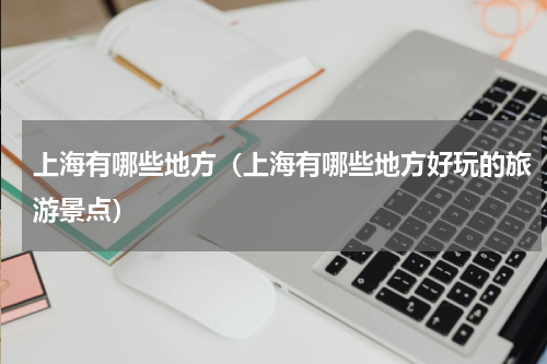 上海有哪些地方（上海有哪些地方好玩的旅游景点）