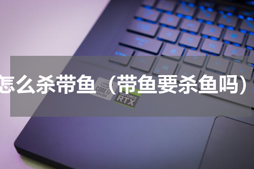 怎么杀带鱼（带鱼要杀鱼吗）