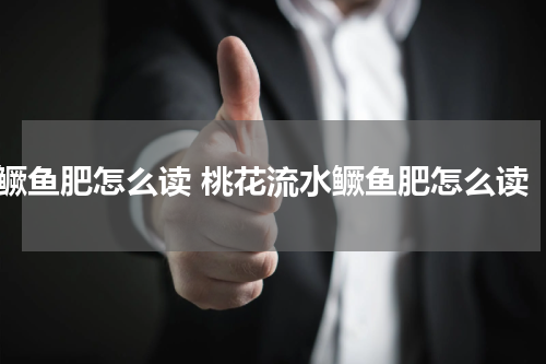 鳜鱼肥怎么读 桃花流水鳜鱼肥怎么读