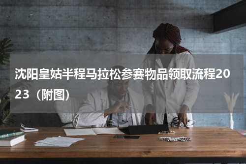 沈阳皇姑半程马拉松参赛物品领取流程2023（附图）