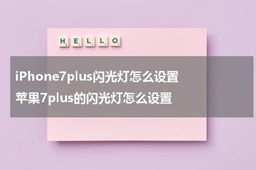 iPhone7plus闪光灯怎么设置 苹果7plus的闪光灯怎么设置