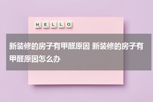 新装修的房子有甲醛原因 新装修的房子有甲醛原因怎么办
