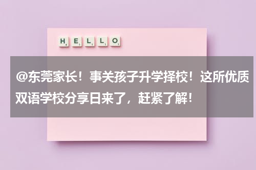 @东莞家长！事关孩子升学择校！这所优质双语学校分享日来了，赶紧了解！