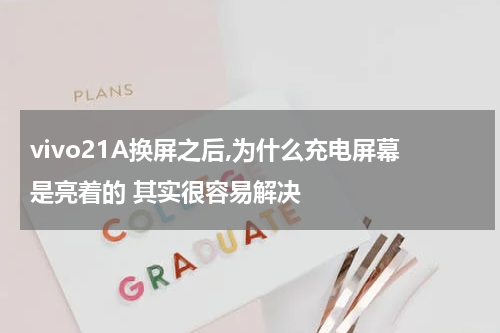 vivo21A换屏之后,为什么充电屏幕是亮着的 其实很容易解决
