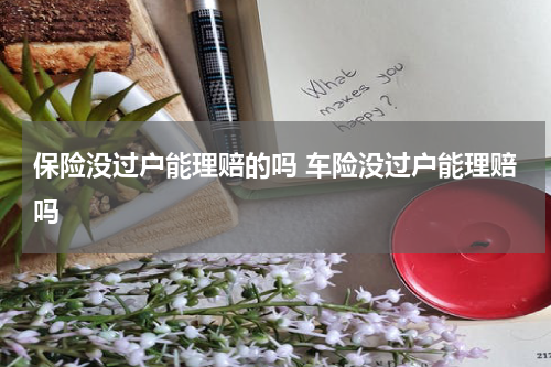 保险没过户能理赔的吗 车险没过户能理赔吗
