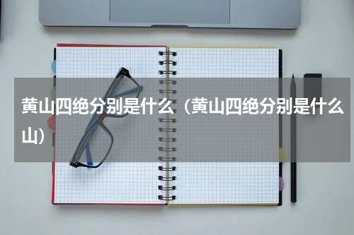 黄山四绝分别是什么（黄山四绝分别是什么山）