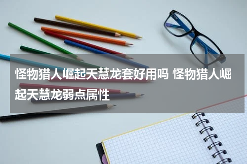 怪物猎人崛起天慧龙套好用吗 怪物猎人崛起天慧龙弱点属性