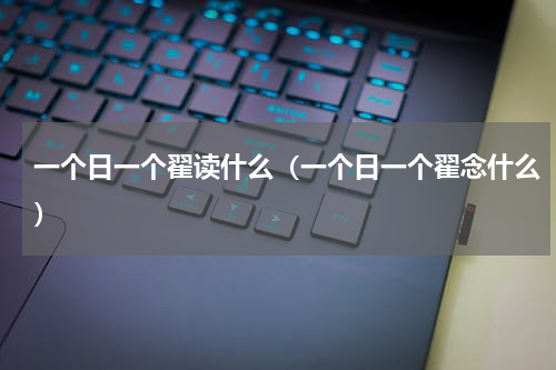 一个日一个翟读什么（一个日一个翟念什么）