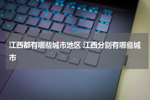 江西都有哪些城市地区 江西分别有哪些城市