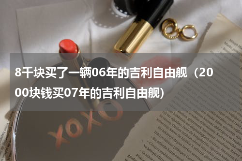 8千块买了一辆06年的吉利自由舰（2000块钱买07年的吉利自由舰）