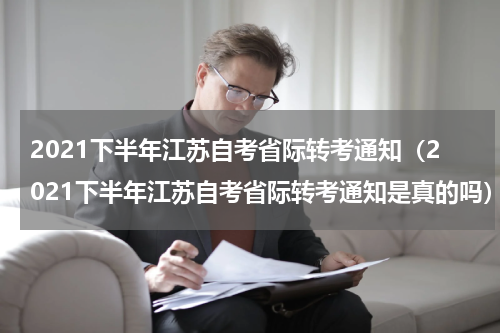 2021下半年江苏自考省际转考通知（2021下半年江苏自考省际转考通知是真的吗）