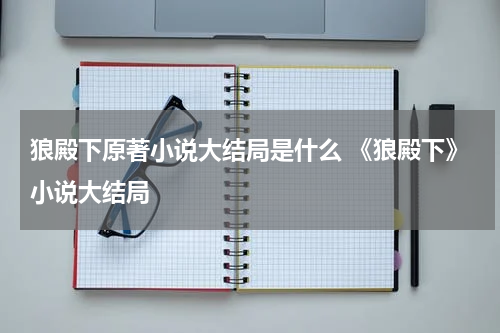 狼殿下原著小说大结局是什么 《狼殿下》小说大结局