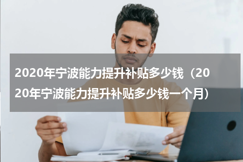 2020年宁波能力提升补贴多少钱（2020年宁波能力提升补贴多少钱一个月）