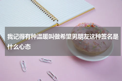 我记得有种温暖叫做希望男朋友这种签名是什么心态