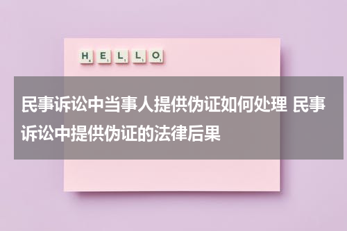 民事诉讼中当事人提供伪证如何处理 民事诉讼中提供伪证的法律后果