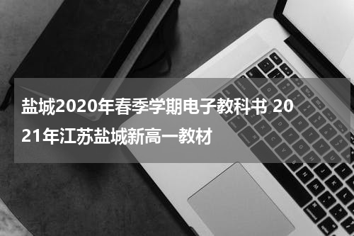 盐城2020年春季学期电子教科书 2021年江苏盐城新高一教材