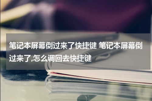 笔记本屏幕倒过来了快捷键 笔记本屏幕倒过来了,怎么调回去快捷键