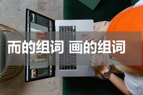 而的组词 画的组词
