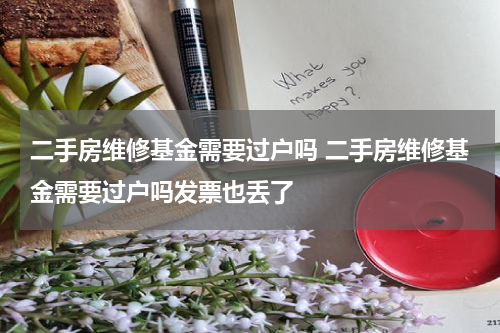 二手房维修基金需要过户吗 二手房维修基金需要过户吗发票也丢了