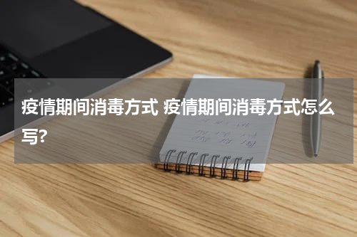 疫情期间消毒方式 疫情期间消毒方式怎么写?