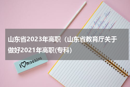 山东省2023年高职（山东省教育厅关于做好2021年高职(专科）