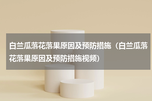 白兰瓜落花落果原因及预防措施（白兰瓜落花落果原因及预防措施视频）
