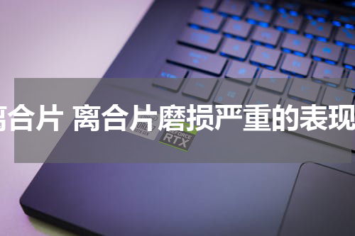 离合片 离合片磨损严重的表现