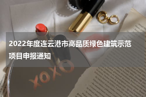2022年度连云港市高品质绿色建筑示范项目申报通知