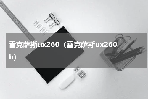 雷克萨斯ux260（雷克萨斯ux260h）