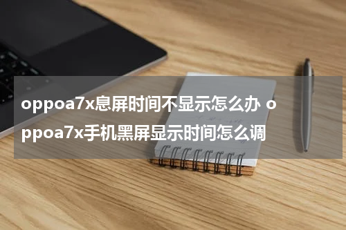 oppoa7x息屏时间不显示怎么办 oppoa7x手机黑屏显示时间怎么调