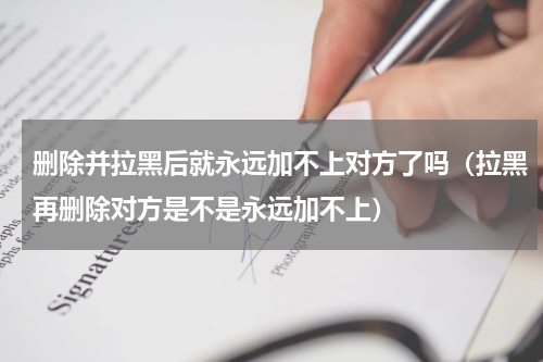 删除并拉黑后就永远加不上对方了吗（拉黑再删除对方是不是永远加不上）