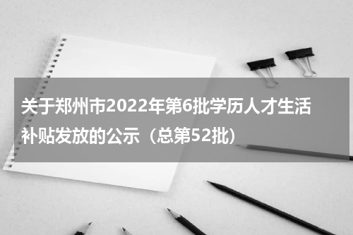 关于郑州市2022年第6批学历人才生活补贴发放的公示（总第52批）