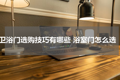 卫浴门选购技巧有哪些 浴室门怎么选