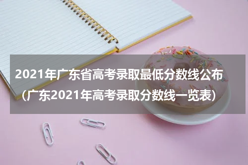 2021年广东省高考录取最低分数线公布（广东2021年高考录取分数线一览表）