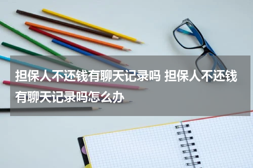 担保人不还钱有聊天记录吗 担保人不还钱有聊天记录吗怎么办